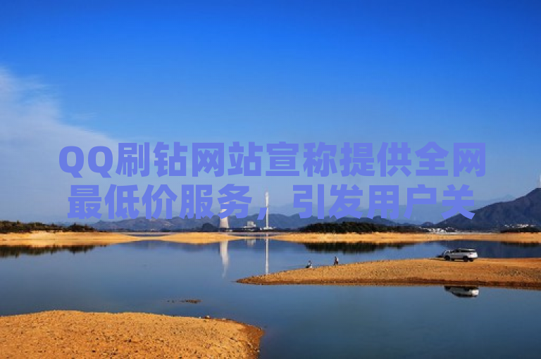 QQ刷钻网站宣称提供全网最低价服务，引发用户关注和疑问。