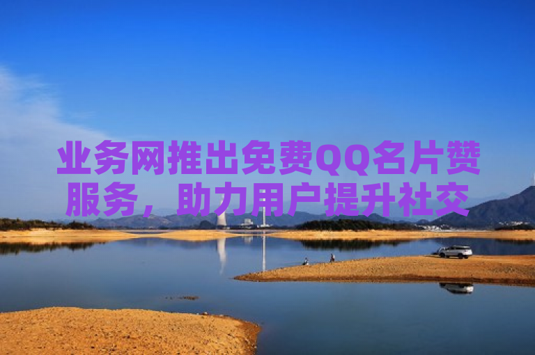 业务网推出免费QQ名片赞服务，助力用户提升社交魅力。