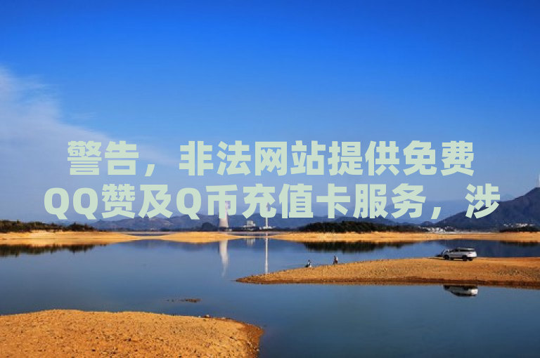 警告，非法网站提供免费QQ赞及Q币充值卡服务，涉嫌欺诈。