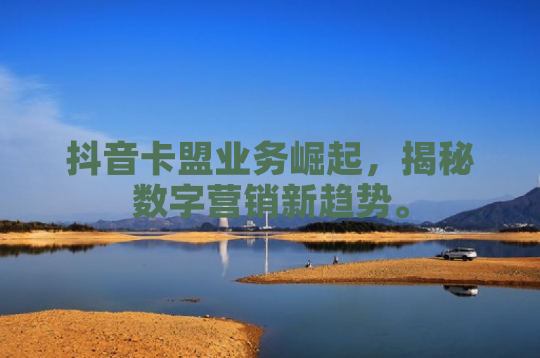 抖音卡盟业务崛起，揭秘数字营销新趋势。
