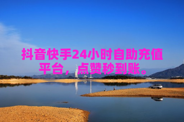 抖音快手24小时自助充值平台，点赞秒到账。