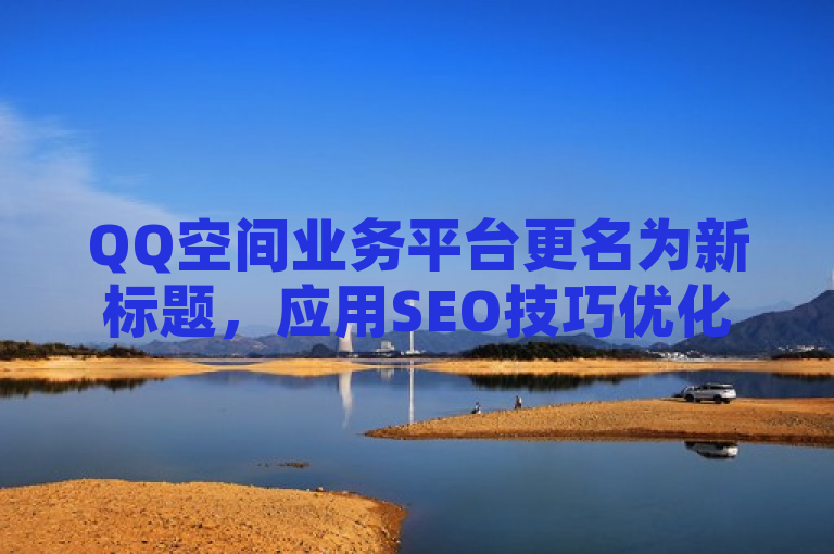 QQ空间业务平台更名为新标题，应用SEO技巧优化名称。