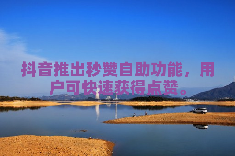 抖音推出秒赞自助功能，用户可快速获得点赞。