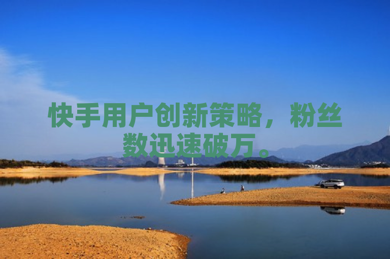 快手用户创新策略，粉丝数迅速破万。