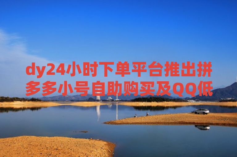 dy24小时下单平台推出拼多多小号自助购买及QQ低价点赞服务。