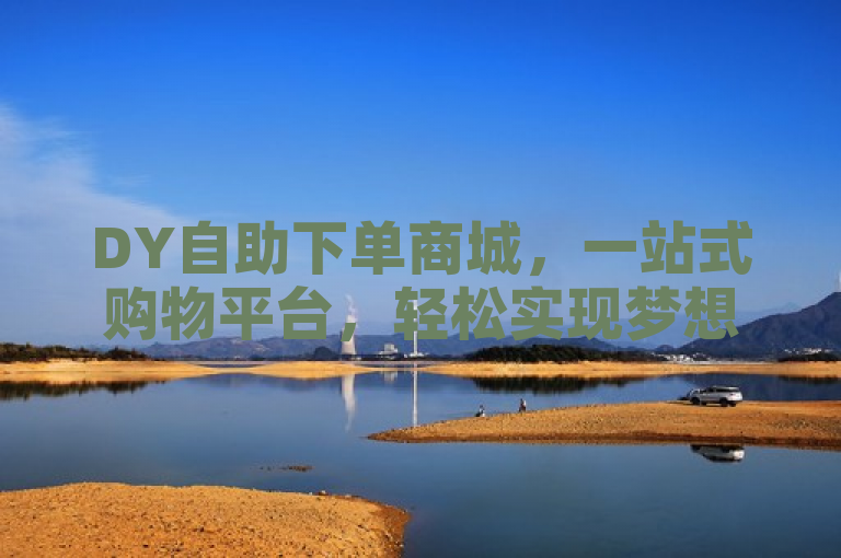 DY自助下单商城，一站式购物平台，轻松实现梦想！