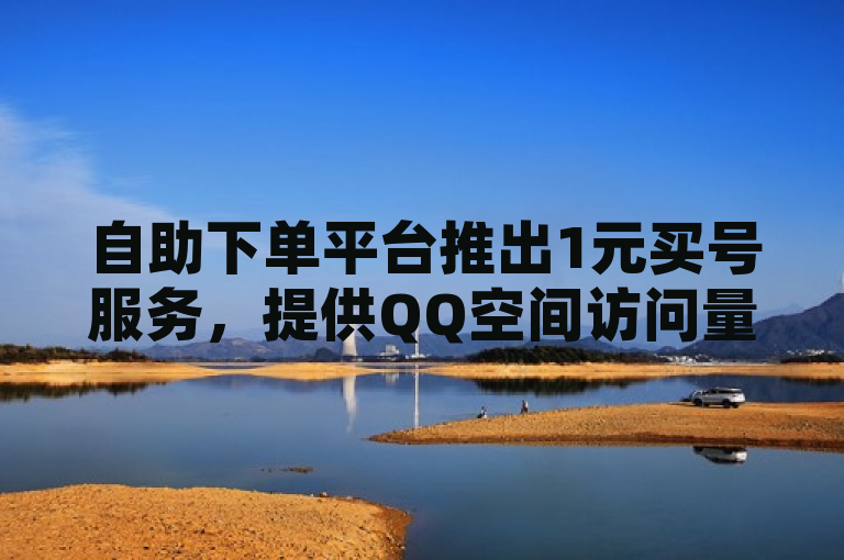 自助下单平台推出1元买号服务，提供QQ空间访问量和转发说说功能。