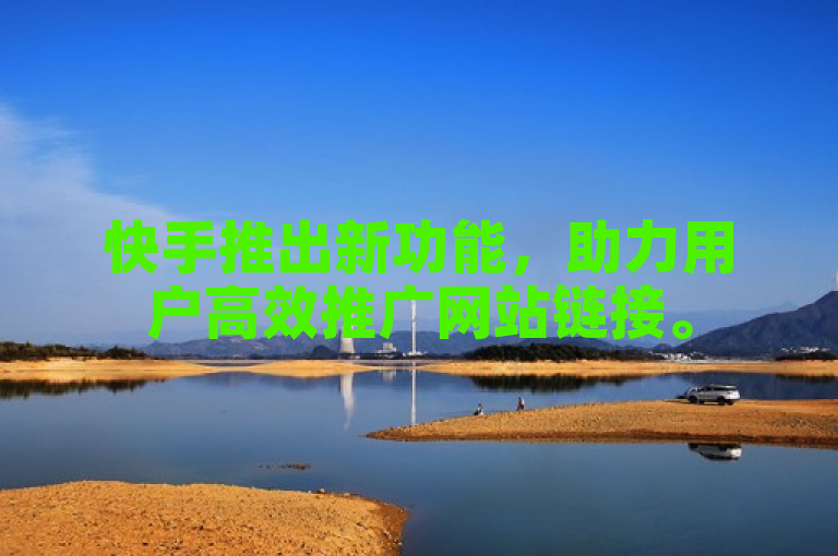 快手推出新功能，助力用户高效推广网站链接。