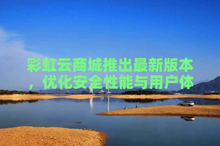 彩虹云商城推出最新版本，优化安全性能与用户体验。