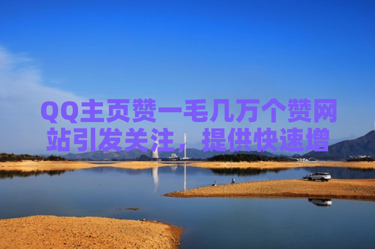 QQ主页赞一毛几万个赞网站引发关注，提供快速增赞服务。