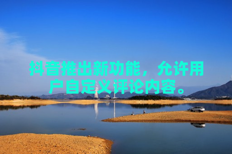 抖音推出新功能，允许用户自定义评论内容。