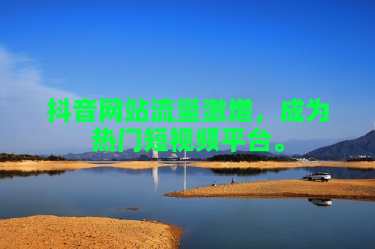 抖音网站流量激增，成为热门短视频平台。