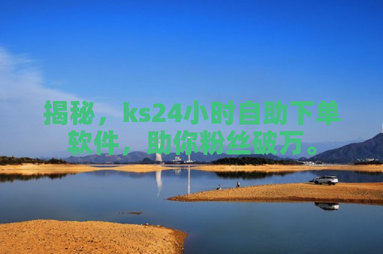 揭秘，ks24小时自助下单软件，助你粉丝破万。
