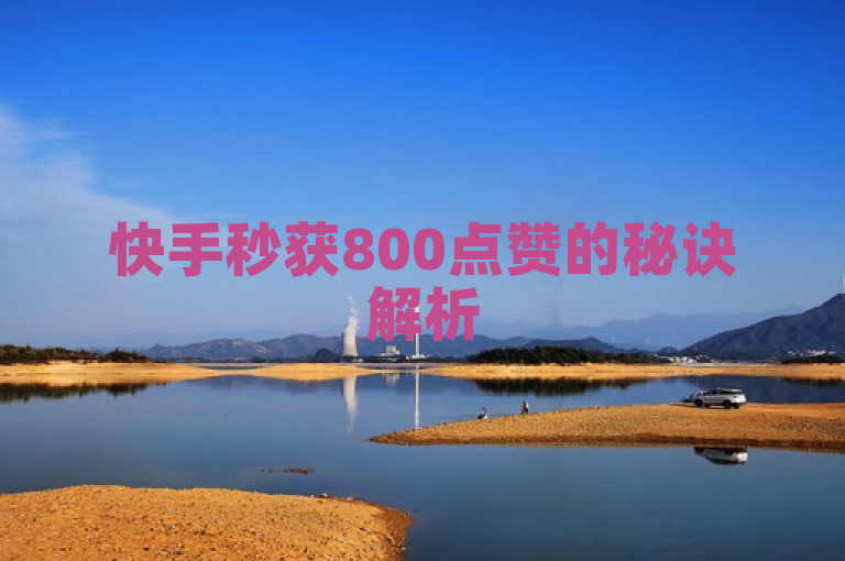 快手秒获800点赞的秘诀解析