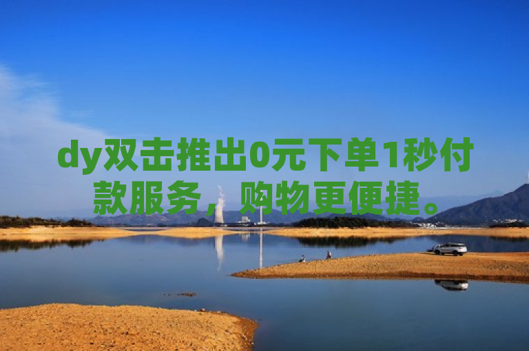 dy双击推出0元下单1秒付款服务，购物更便捷。