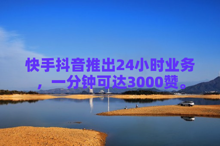 快手抖音推出24小时业务，一分钟可达3000赞。