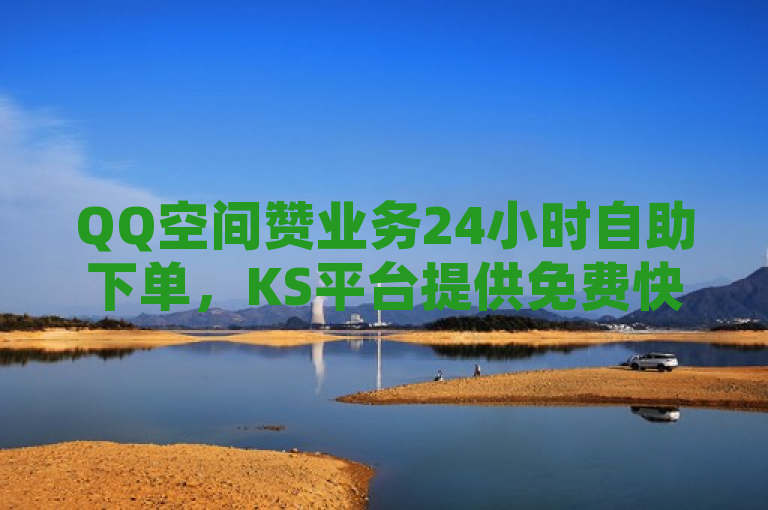 QQ空间赞业务24小时自助下单，KS平台提供免费快手1元100赞服务。