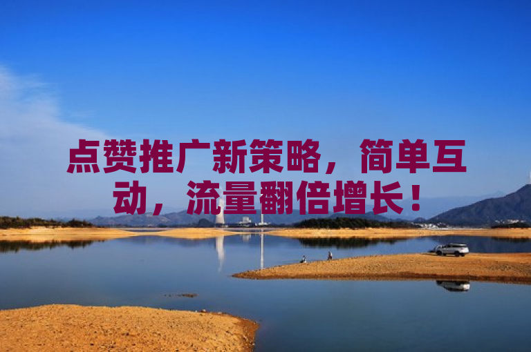点赞推广新策略，简单互动，流量翻倍增长！