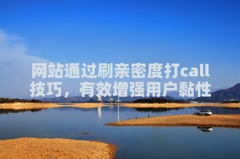 网站通过刷亲密度打call技巧，有效增强用户黏性。
