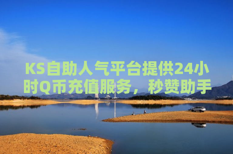 KS自助人气平台提供24小时Q币充值服务，秒赞助手QQ。