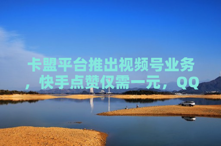 卡盟平台推出视频号业务，快手点赞仅需一元，QQ空间访问人数可狂刷。
