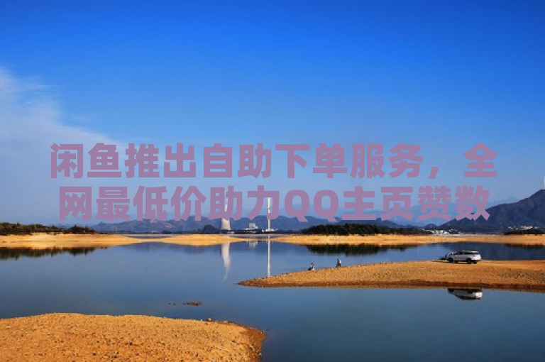 闲鱼推出自助下单服务，全网最低价助力QQ主页赞数飙升。