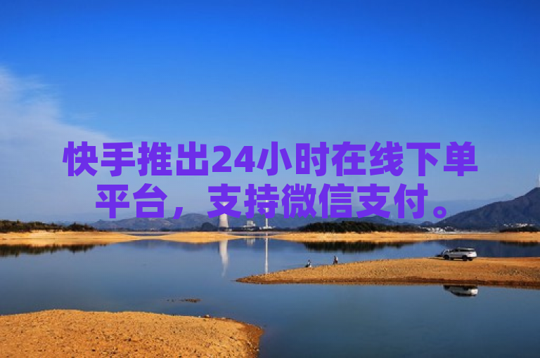 快手推出24小时在线下单平台，支持微信支付。