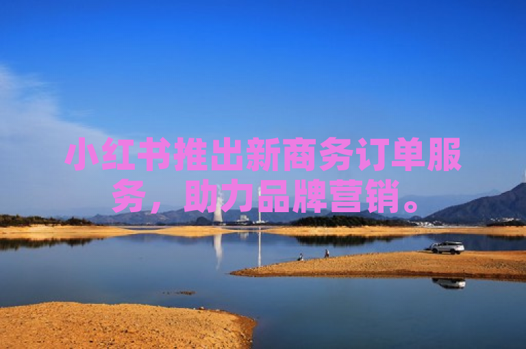 小红书推出新商务订单服务，助力品牌营销。
