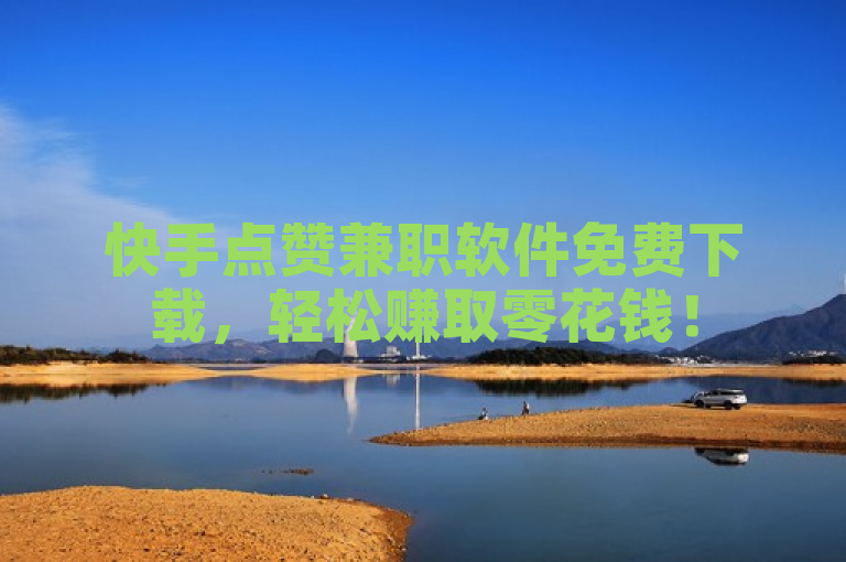 快手点赞兼职软件免费下载，轻松赚取零花钱！