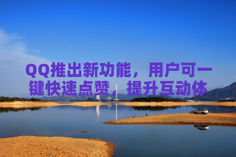 QQ推出新功能，用户可一键快速点赞，提升互动体验。