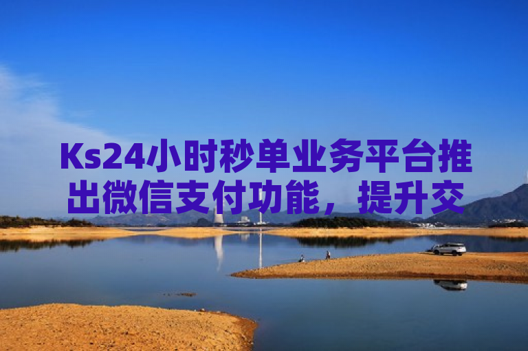 Ks24小时秒单业务平台推出微信支付功能，提升交易便捷性。