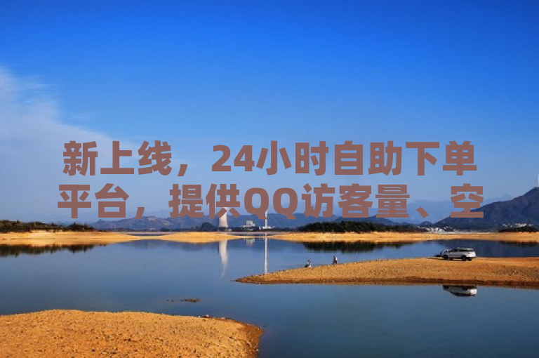 新上线，24小时自助下单平台，提供QQ访客量、空间赞及抖音快手点赞服务。