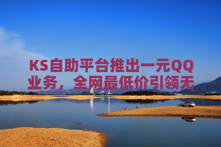 KS自助平台推出一元QQ业务，全网最低价引领无界探索。