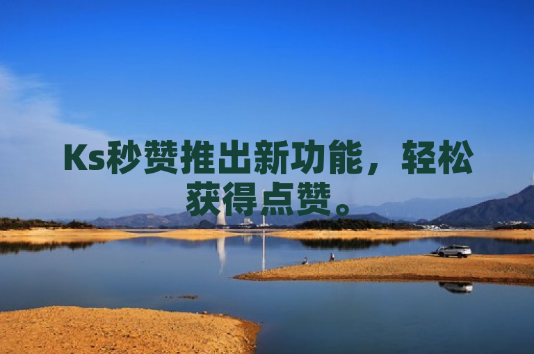 Ks秒赞推出新功能，轻松获得点赞。
