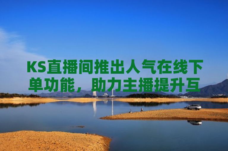 KS直播间推出人气在线下单功能，助力主播提升互动和观众参与度。