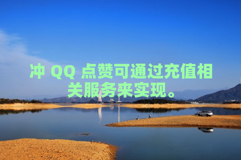 冲 QQ 点赞可通过充值相关服务来实现。