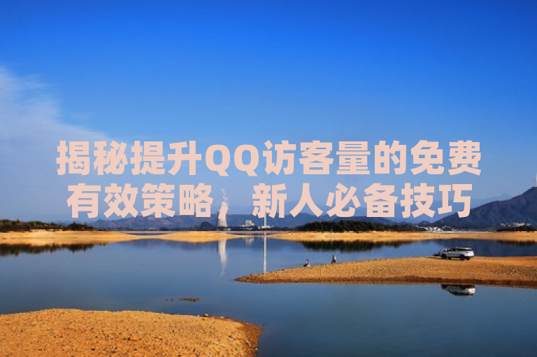 揭秘提升QQ访客量的免费有效策略，新人必备技巧！