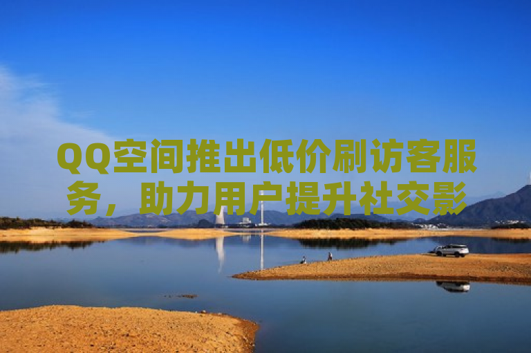 QQ空间推出低价刷访客服务，助力用户提升社交影响力。