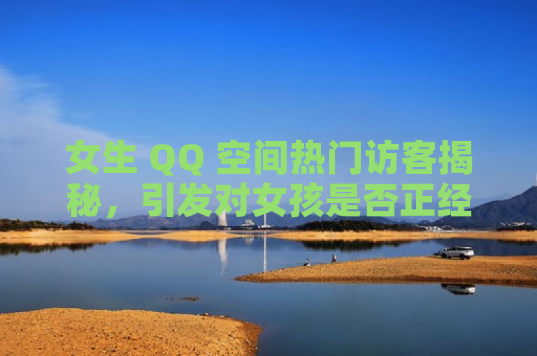 女生 QQ 空间热门访客揭秘，引发对女孩是否正经的讨论。