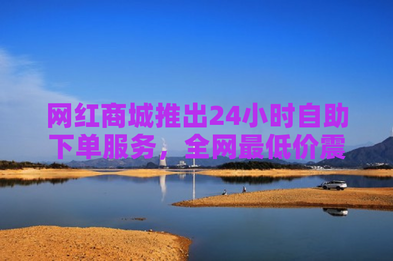 网红商城推出24小时自助下单服务，全网最低价震撼市场。