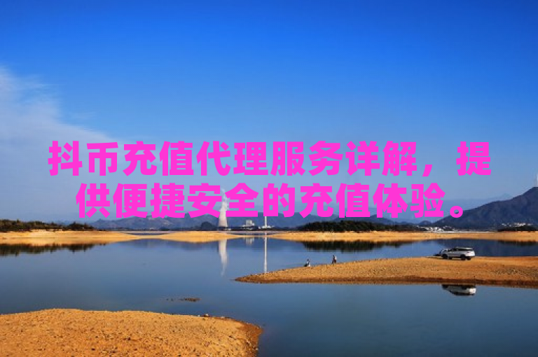 抖币充值代理服务详解，提供便捷安全的充值体验。