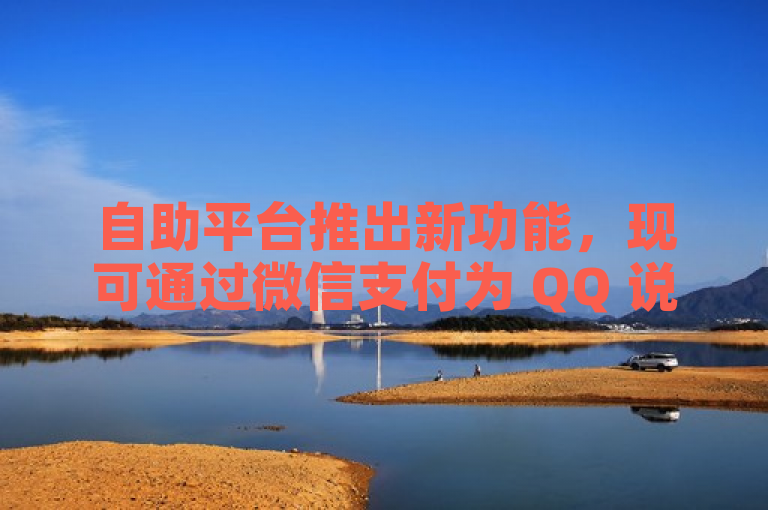 自助平台推出新功能，现可通过微信支付为 QQ 说说充赞。
