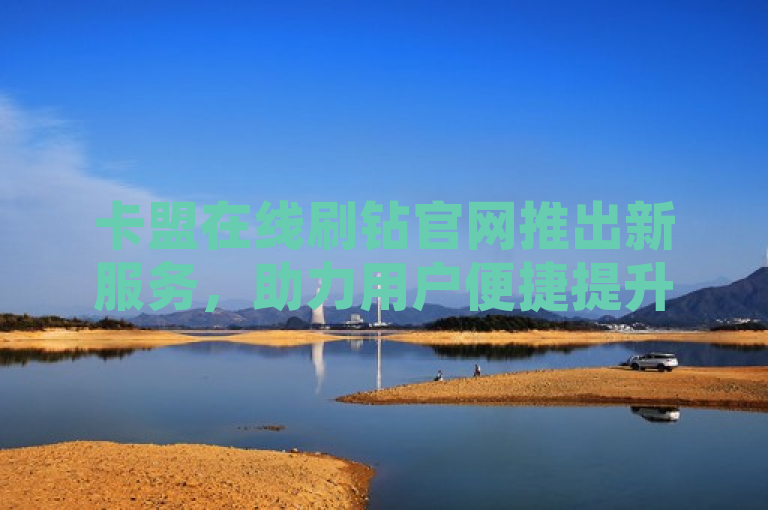 卡盟在线刷钻官网推出新服务，助力用户便捷提升社交账号等级。