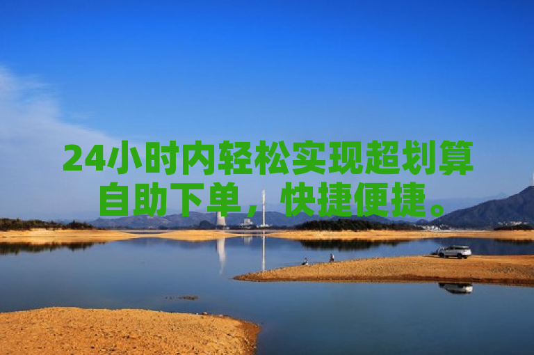 24小时内轻松实现超划算自助下单，快捷便捷。