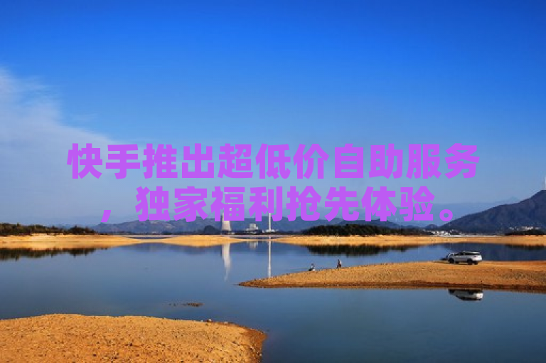快手推出超低价自助服务，独家福利抢先体验。
