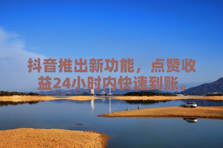 抖音推出新功能，点赞收益24小时内快速到账。