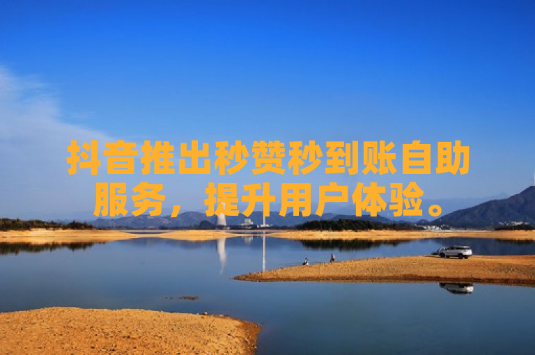 抖音推出秒赞秒到账自助服务，提升用户体验。