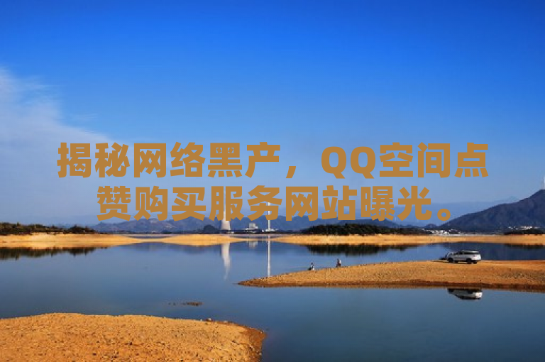 揭秘网络黑产，QQ空间点赞购买服务网站曝光。
