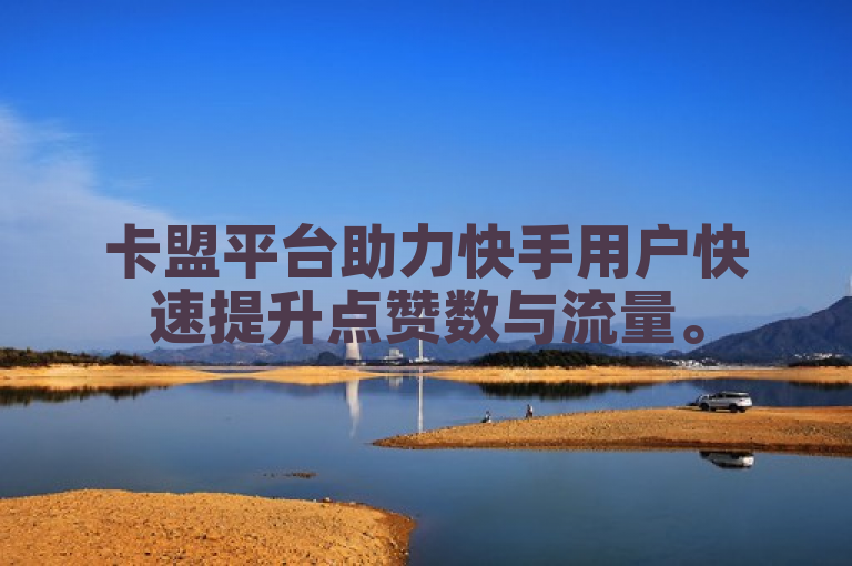卡盟平台助力快手用户快速提升点赞数与流量。
