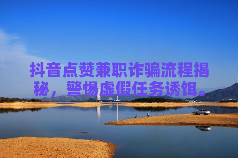 抖音点赞兼职诈骗流程揭秘，警惕虚假任务诱饵。